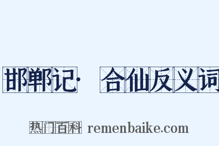 邯郸记·合仙反义词是什么意思的图片